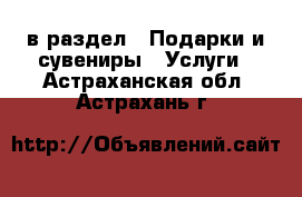  в раздел : Подарки и сувениры » Услуги . Астраханская обл.,Астрахань г.